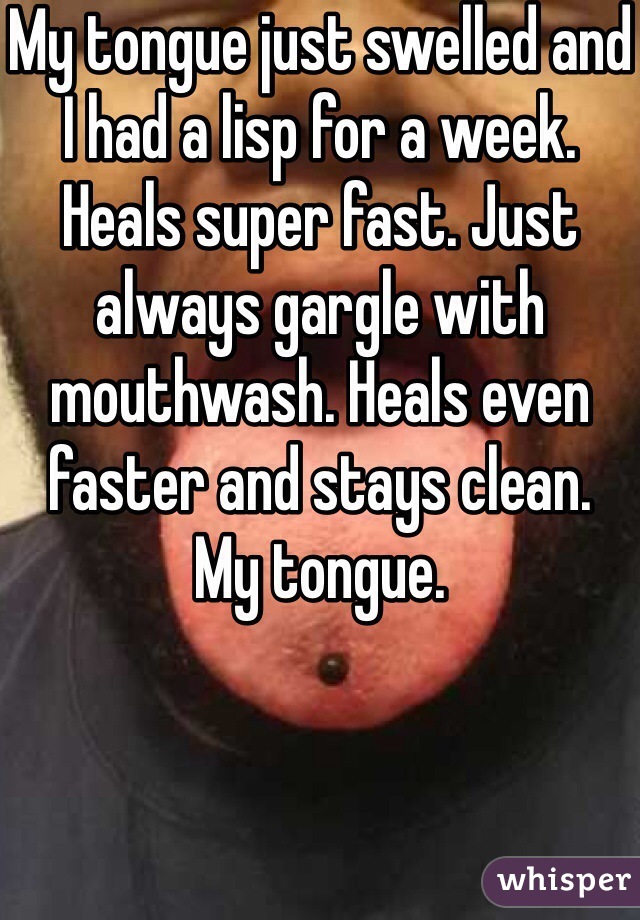 My tongue just swelled and I had a lisp for a week. Heals super fast. Just always gargle with mouthwash. Heals even faster and stays clean. 
My tongue. 