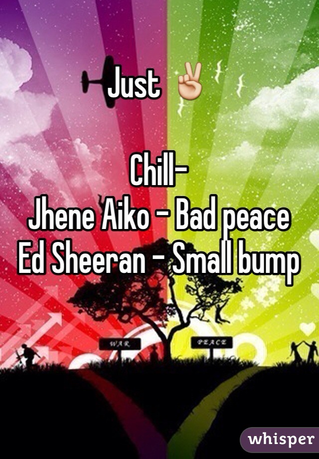 Just ✌️

Chill-
Jhene Aiko - Bad peace
Ed Sheeran - Small bump