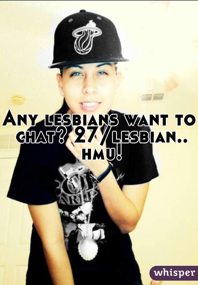 Any lesbians want to chat? 27/lesbian.. hmu!