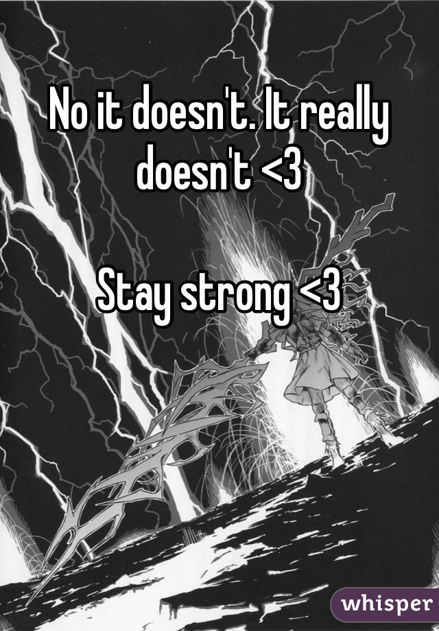 No it doesn't. It really doesn't <3

Stay strong <3