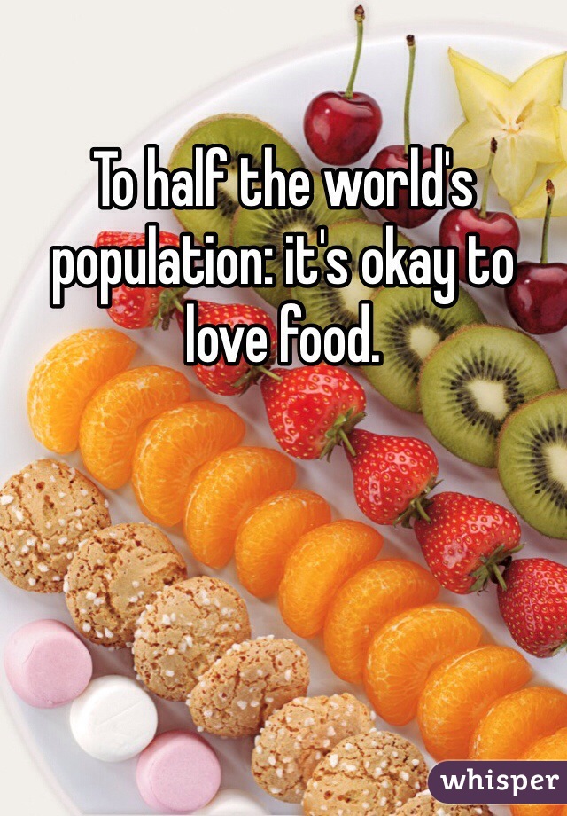 To half the world's population: it's okay to love food.
