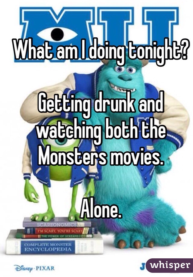 What am I doing tonight?

Getting drunk and watching both the Monsters movies.

Alone.
