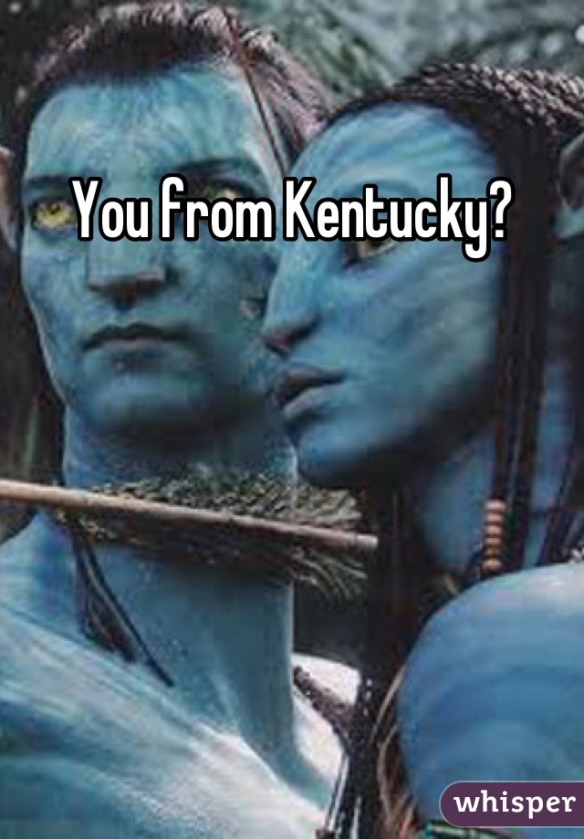 You from Kentucky?