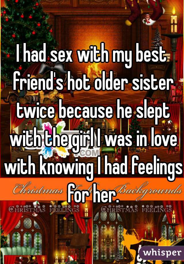 I had sex with my best friend's hot older sister twice because he slept with the girl I was in love with knowing I had feelings for her.