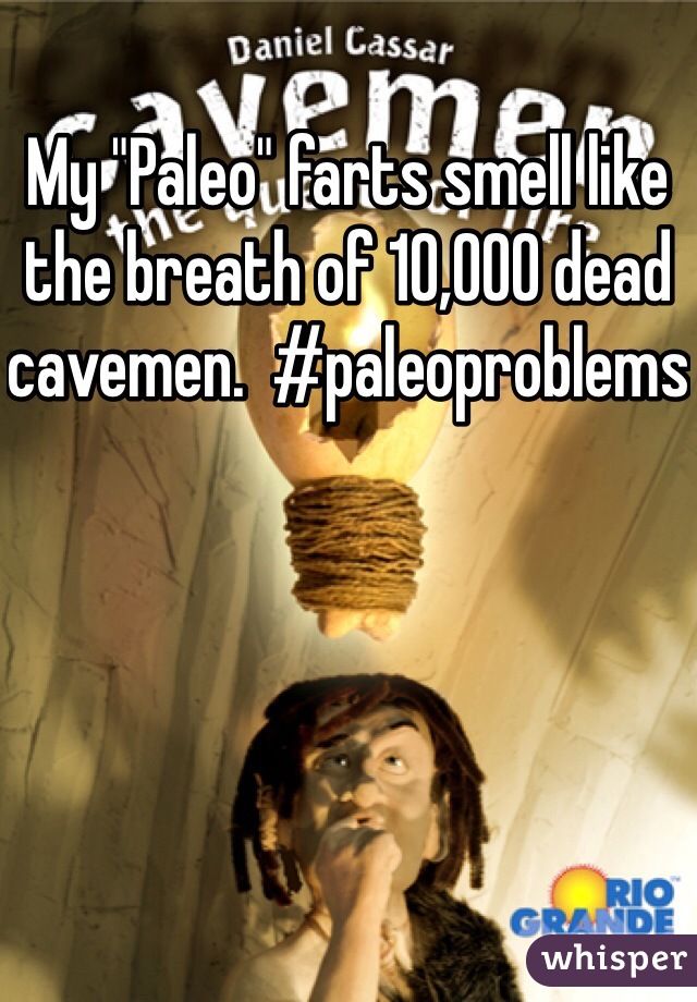 My "Paleo" farts smell like the breath of 10,000 dead cavemen.  #paleoproblems