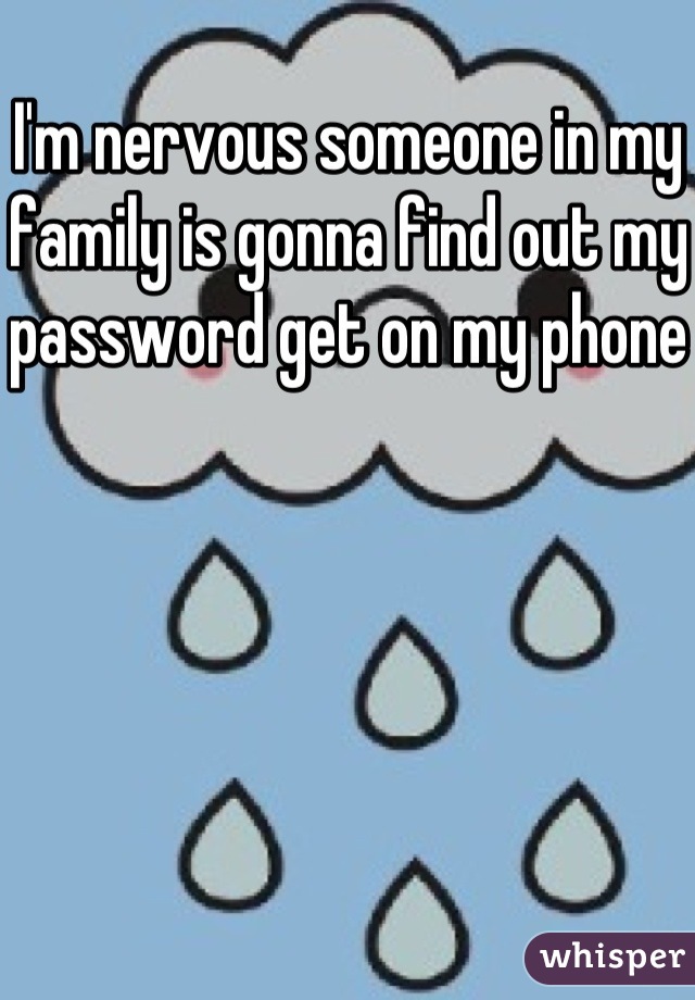 I'm nervous someone in my family is gonna find out my password get on my phone