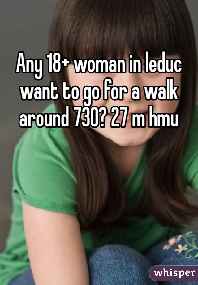 Any 18+ woman in leduc want to go for a walk around 730? 27 m hmu