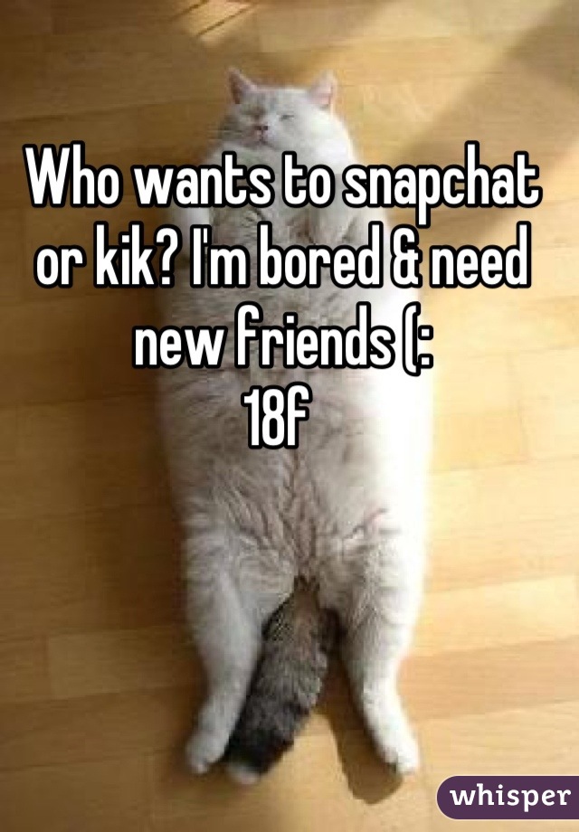Who wants to snapchat or kik? I'm bored & need new friends (:
18f 
