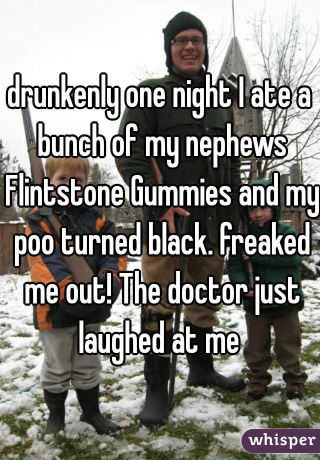 drunkenly one night I ate a bunch of my nephews Flintstone Gummies and my poo turned black. freaked me out! The doctor just laughed at me 