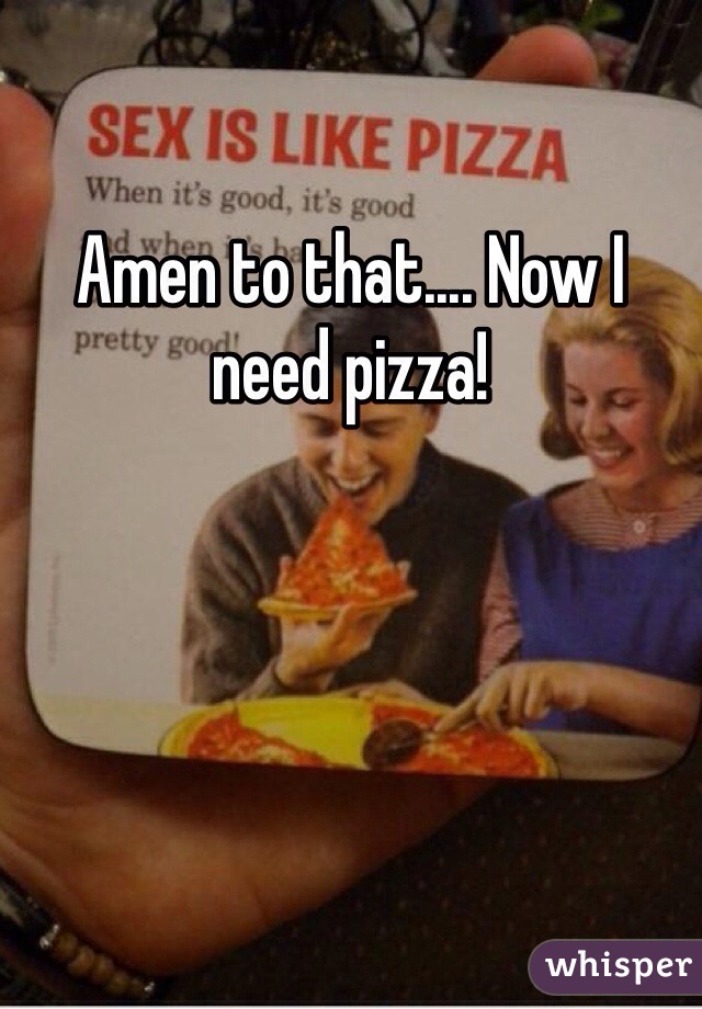 Amen to that.... Now I need pizza!