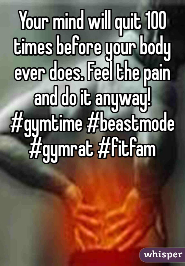 Your mind will quit 100 times before your body ever does. Feel the pain and do it anyway! #gymtime #beastmode #gymrat #fitfam