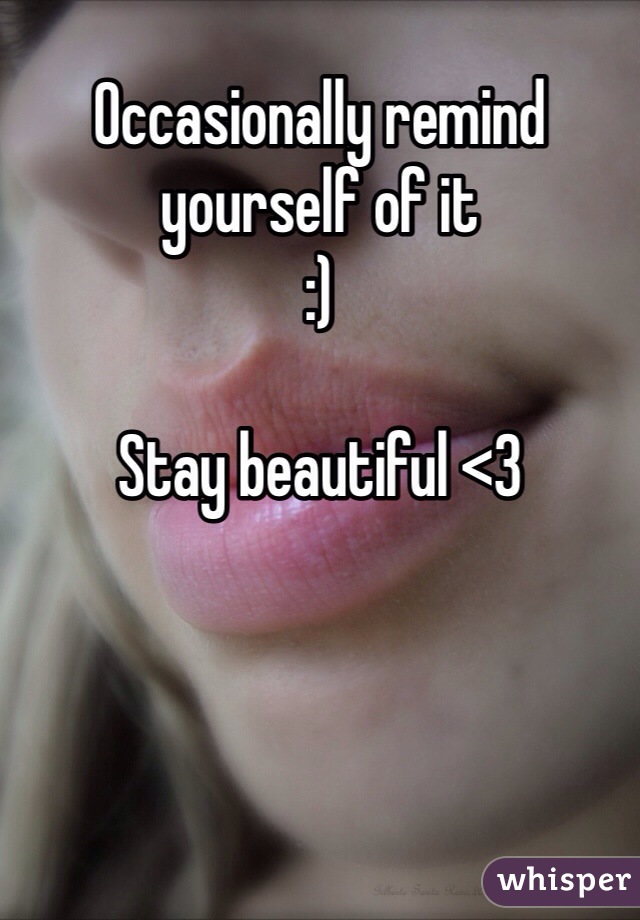 Occasionally remind yourself of it
:)

Stay beautiful <3