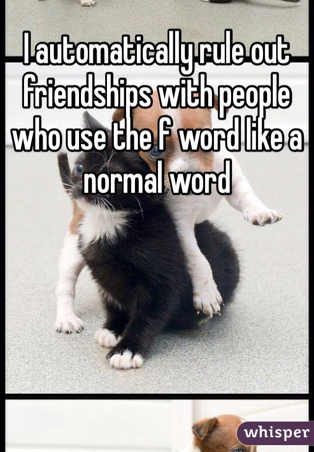 I automatically rule out friendships with people who use the f word like a normal word