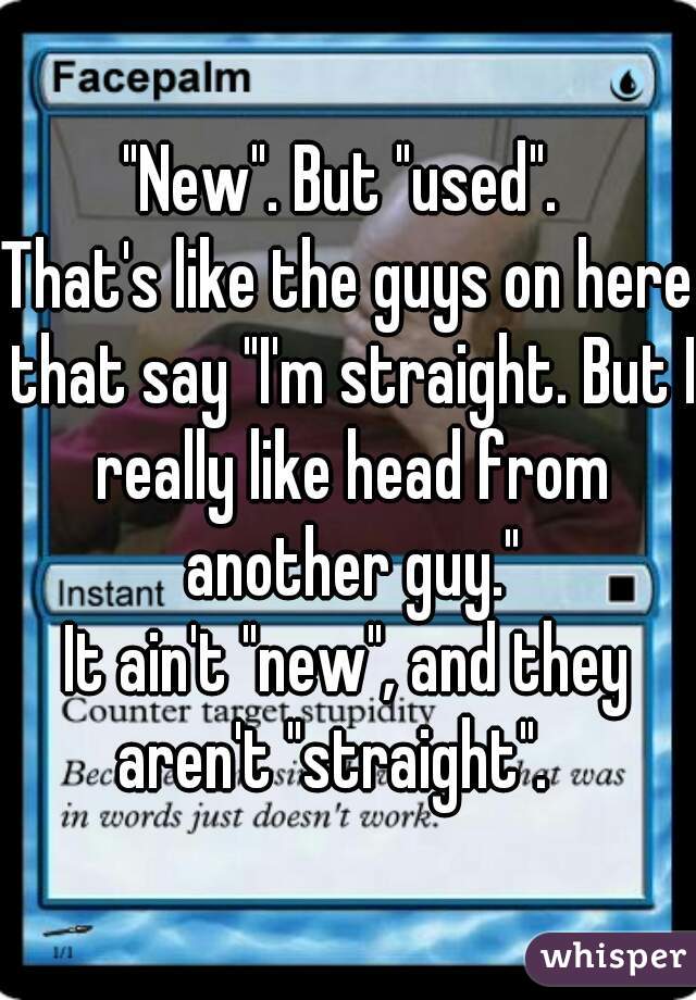 "New". But "used". 
That's like the guys on here that say "I'm straight. But I really like head from another guy."
It ain't "new", and they aren't "straight".   