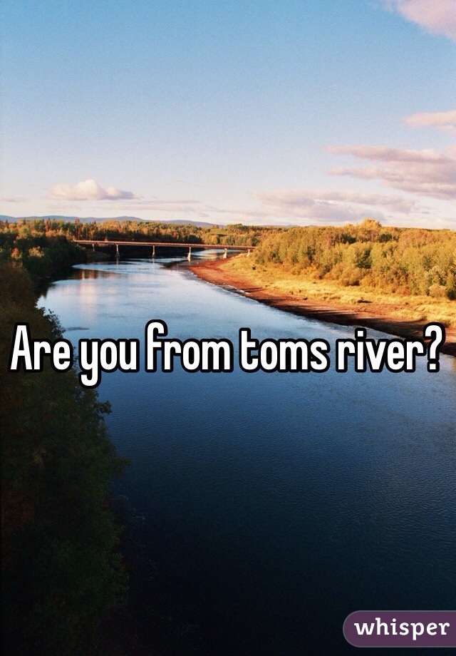 Are you from toms river? 
