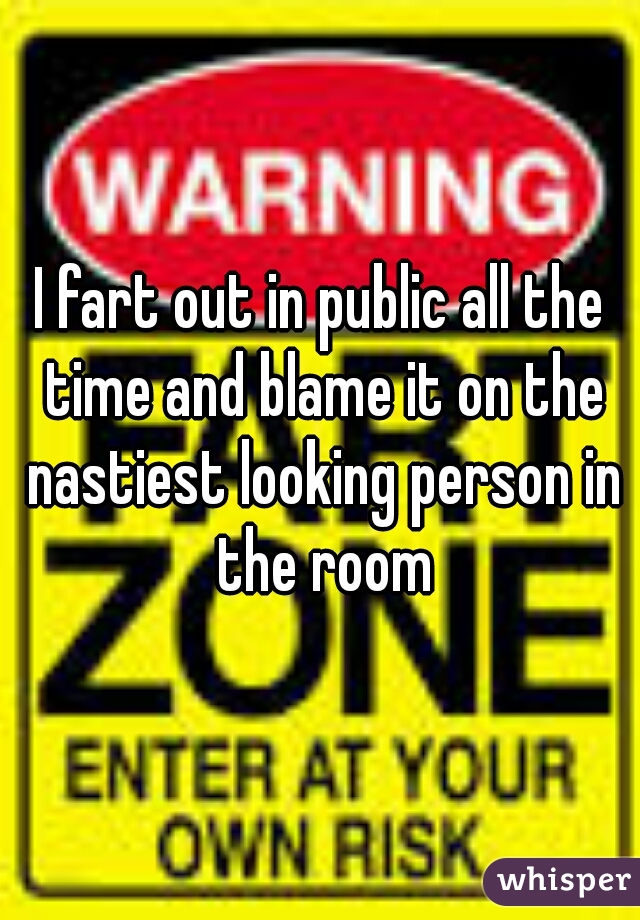 I fart out in public all the time and blame it on the nastiest looking person in the room