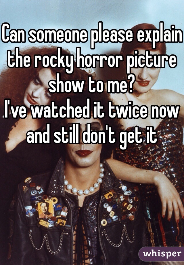 Can someone please explain the rocky horror picture show to me? 
I've watched it twice now and still don't get it 