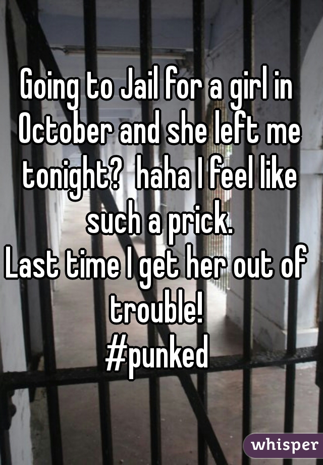 Going to Jail for a girl in October and she left me tonight?  haha I feel like such a prick.

Last time I get her out of trouble! 

#punked