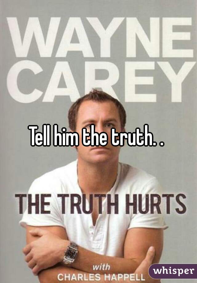 Tell him the truth. . 