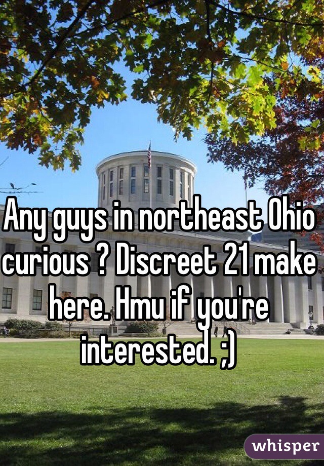 Any guys in northeast Ohio curious ? Discreet 21 make here. Hmu if you're interested. ;)
