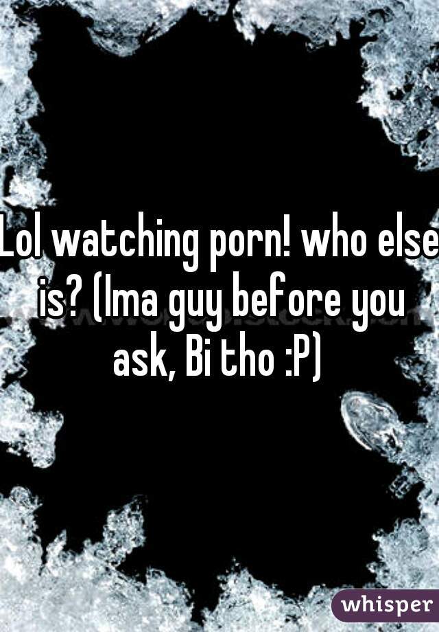 Lol watching porn! who else is? (Ima guy before you ask, Bi tho :P) 