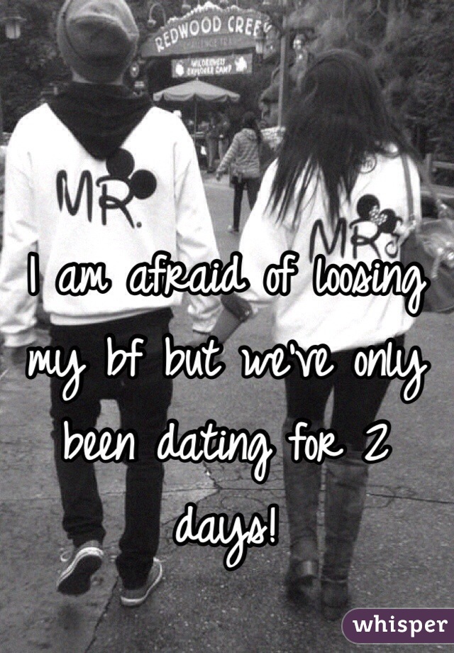 I am afraid of loosing my bf but we've only been dating for 2 days!