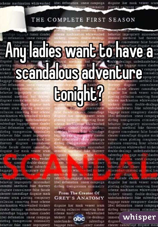 Any ladies want to have a scandalous adventure tonight?