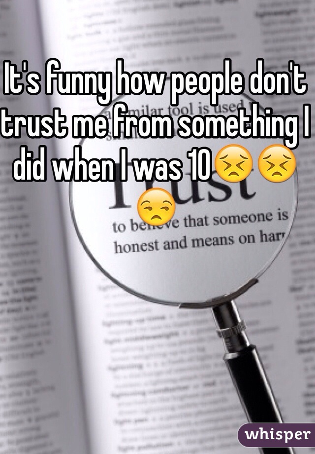 It's funny how people don't trust me from something I did when I was 10😣😣😒