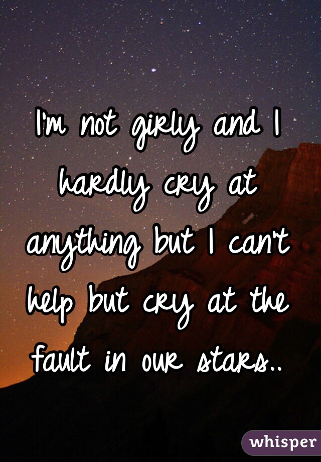 I'm not girly and I hardly cry at anything but I can't help but cry at the fault in our stars.. 