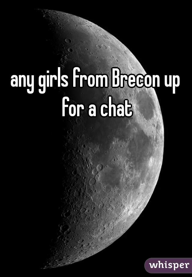 any girls from Brecon up for a chat