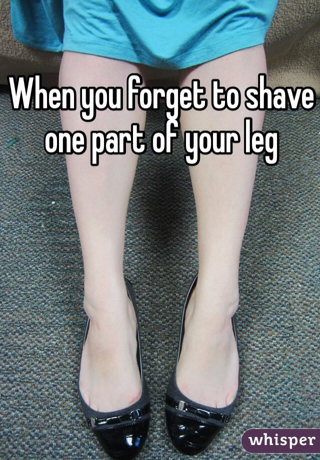 When you forget to shave one part of your leg