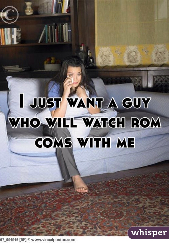 I just want a guy who will watch rom coms with me 