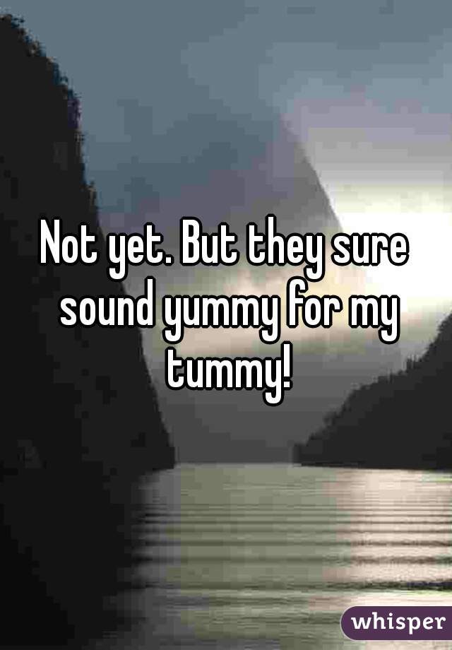 Not yet. But they sure sound yummy for my tummy!