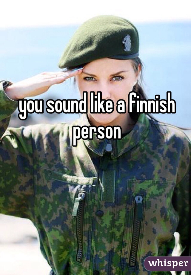 you sound like a finnish person