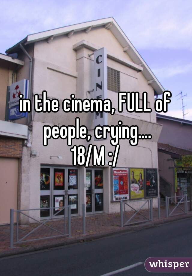 in the cinema, FULL of people, crying....
18/M :/