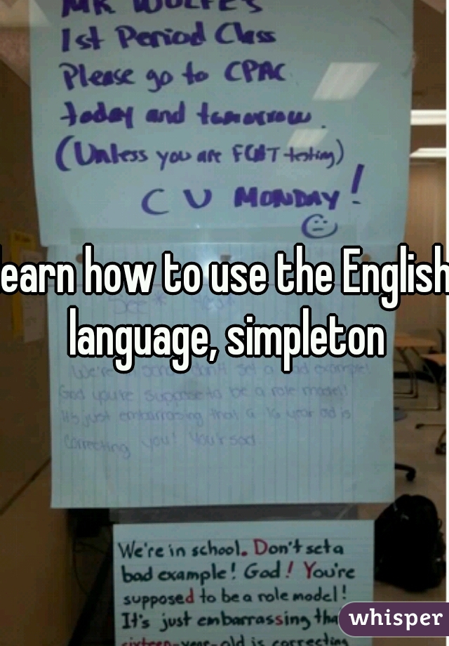 learn how to use the English language, simpleton