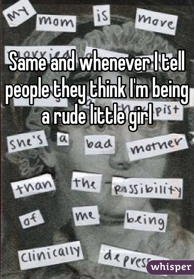 Same and whenever I tell people they think I'm being a rude little girl