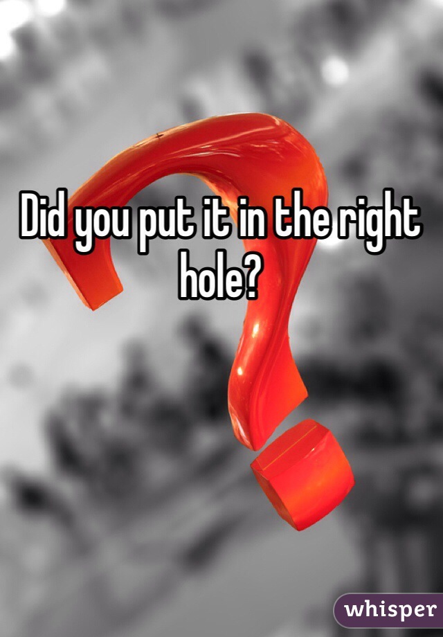 Did you put it in the right hole?