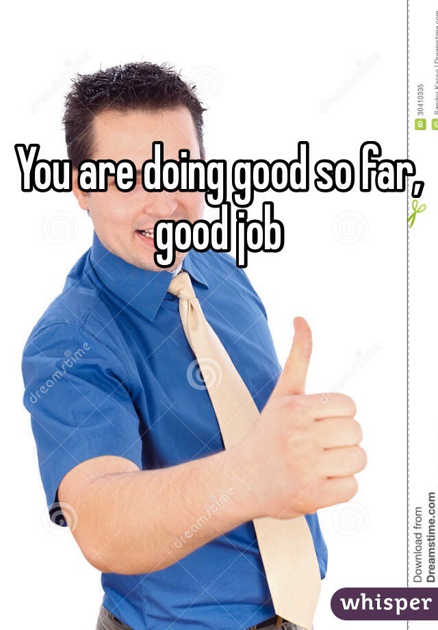 You are doing good so far, good job 