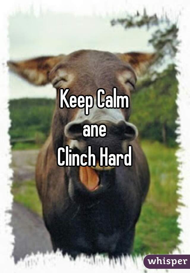 Keep Calm
ane
Clinch Hard