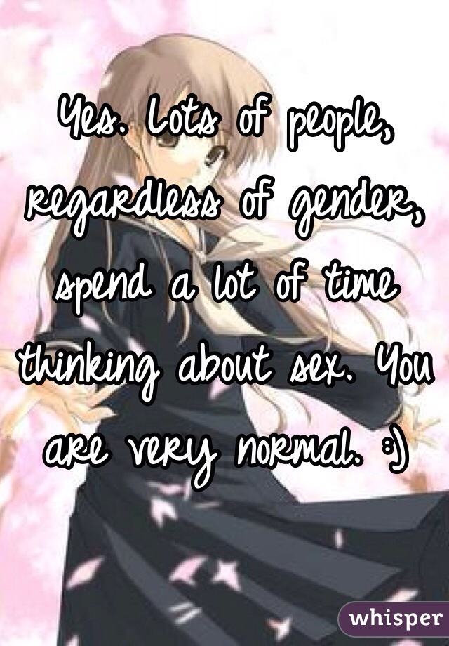 Yes. Lots of people, regardless of gender, spend a lot of time thinking about sex. You are very normal. :)