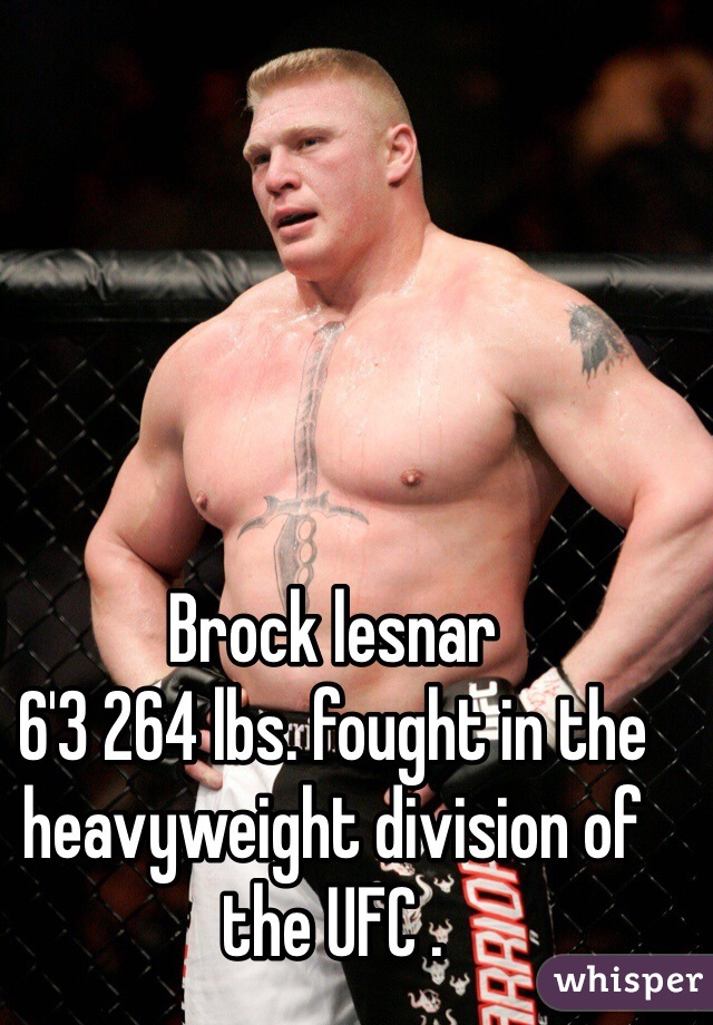 Brock lesnar
6'3 264 lbs. fought in the heavyweight division of the UFC .