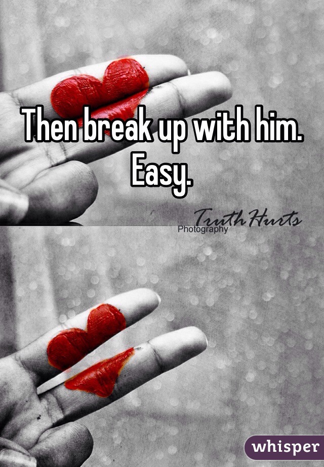 Then break up with him. Easy.