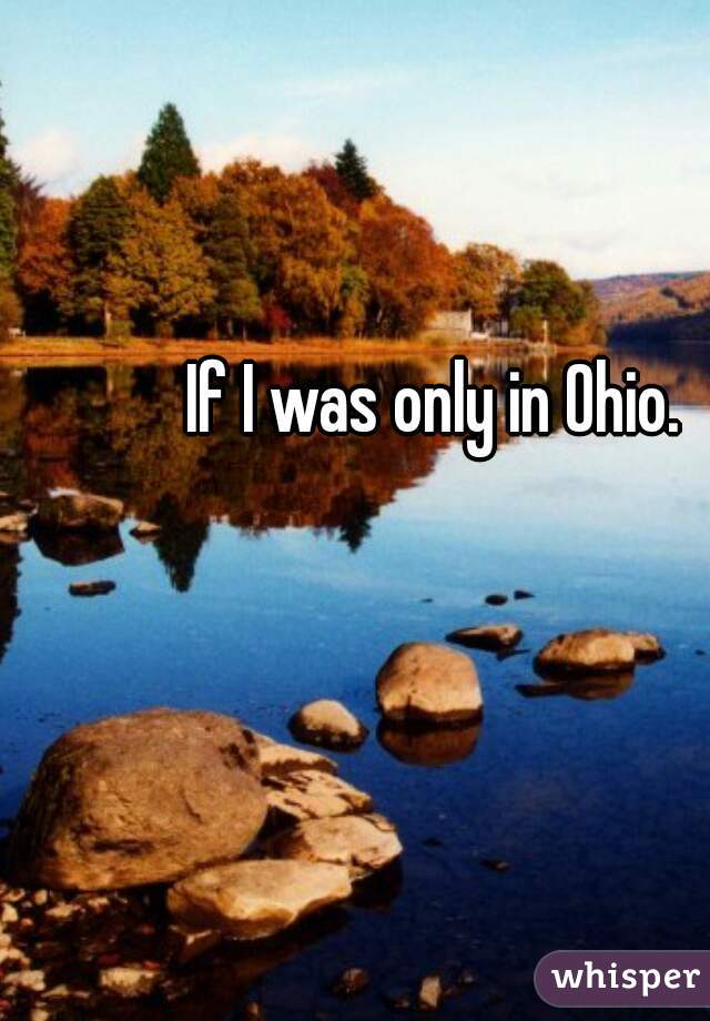 If I was only in Ohio. 
