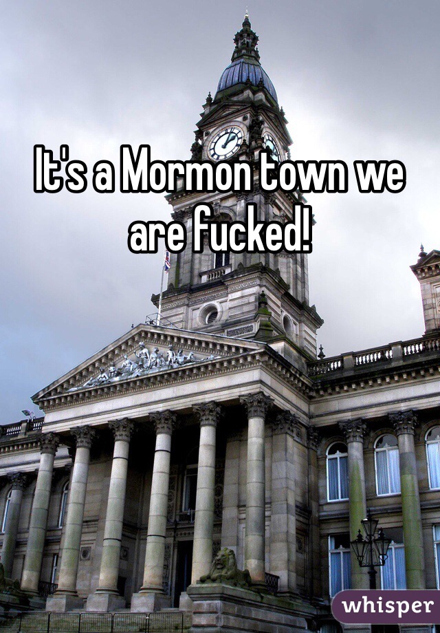 It's a Mormon town we are fucked! 