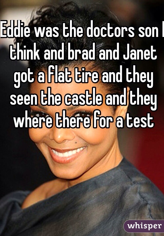 Eddie was the doctors son I think and brad and Janet got a flat tire and they seen the castle and they where there for a test 