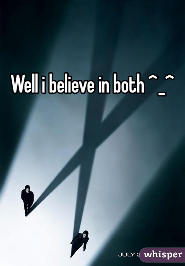 Well i believe in both ^_^