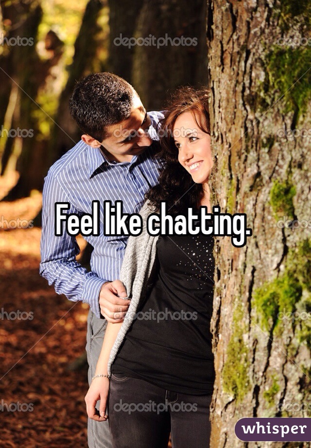 Feel like chatting. 