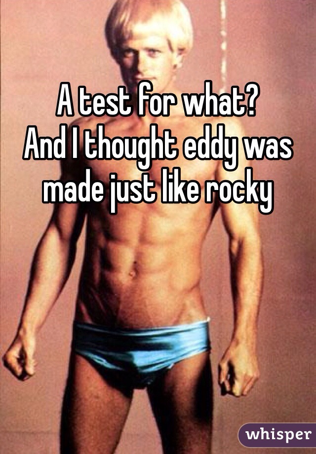 A test for what? 
And I thought eddy was made just like rocky 