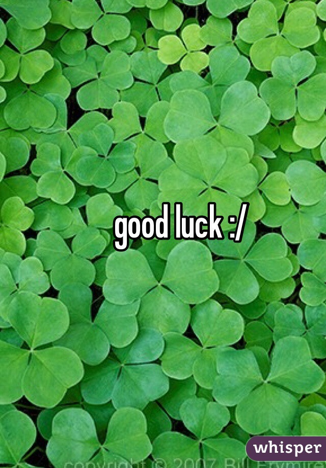 good luck :/